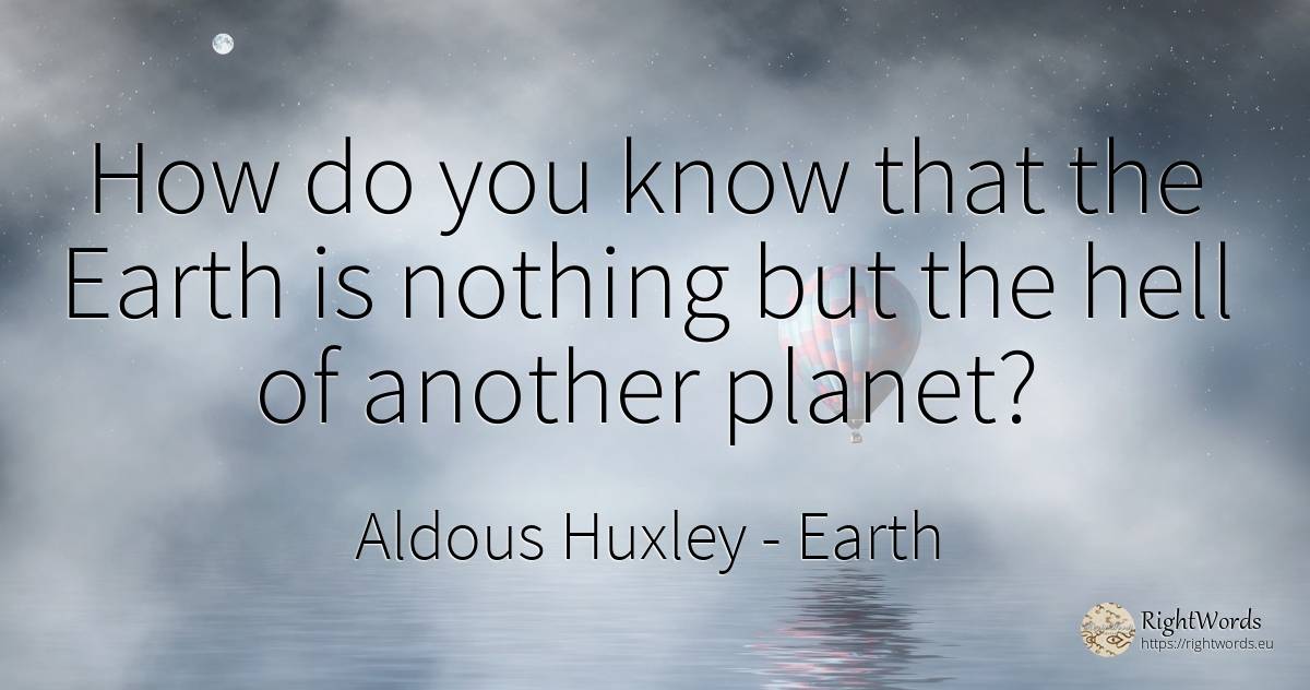 How do you know that the Earth is nothing but the hell of... - Aldous Huxley, quote about earth, hell, nothing