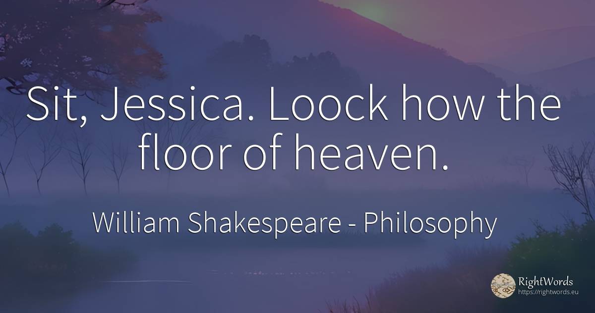Sit, Jessica. Loock how the floor of heaven. - William Shakespeare, quote about philosophy