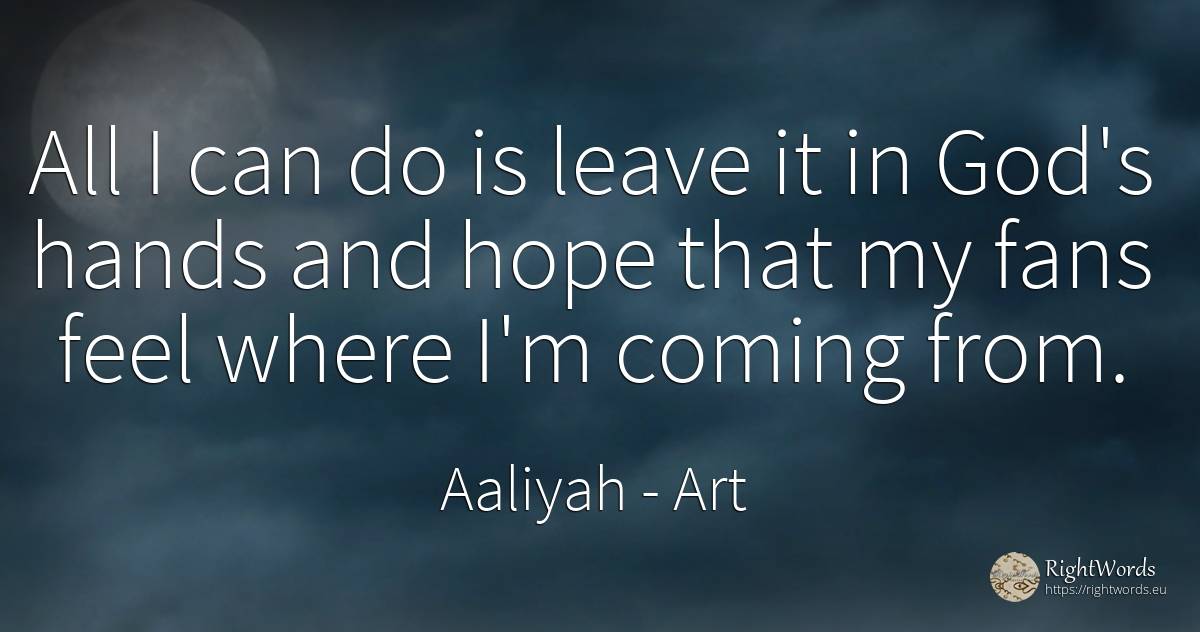 All I can do is leave it in God's hands and hope that my... - Aaliyah, quote about art, hope, god