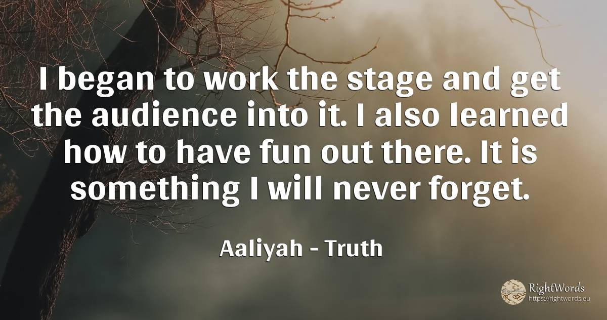 I began to work the stage and get the audience into it. I... - Aaliyah, quote about truth, work