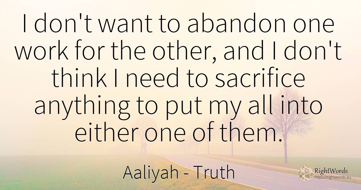 I don't want to abandon one work for the other, and I... - Aaliyah, quote about truth, sacrifice, need, work