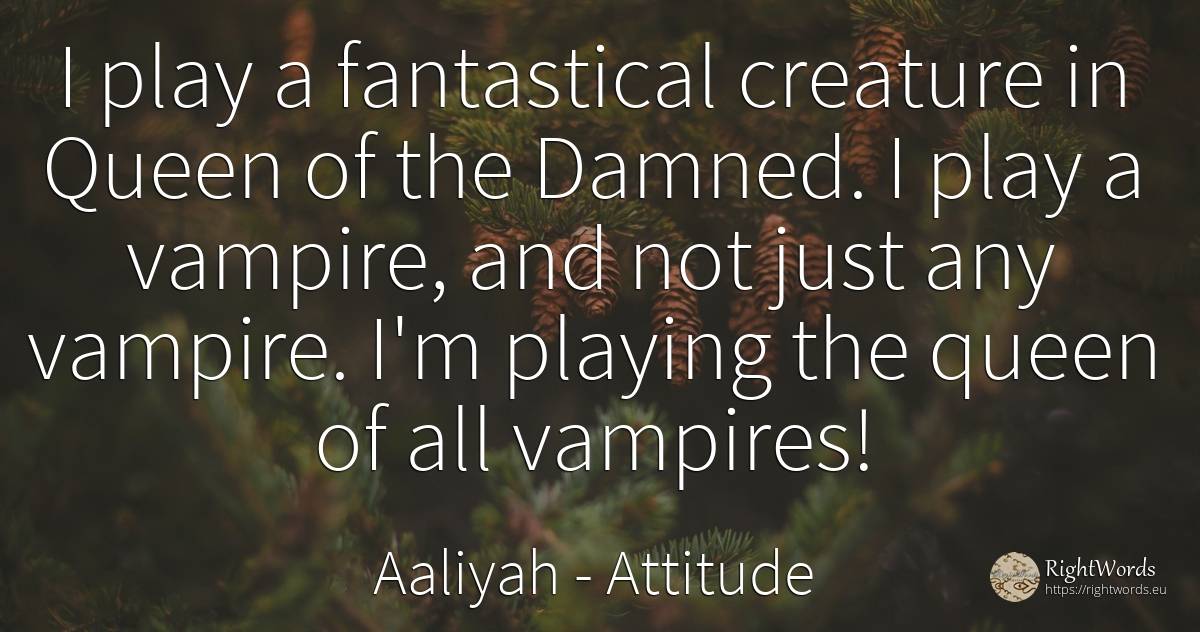 I play a fantastical creature in Queen of the Damned. I... - Aaliyah, quote about attitude