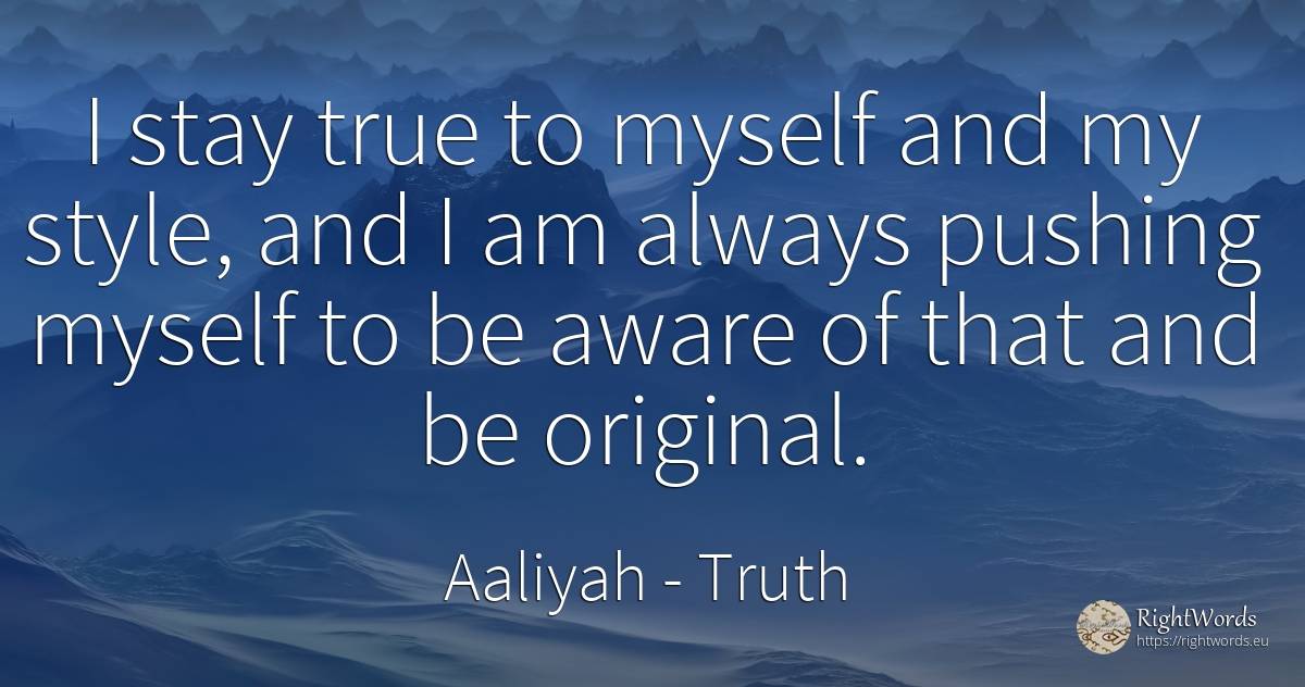 I stay true to myself and my style, and I am always... - Aaliyah, quote about truth, style