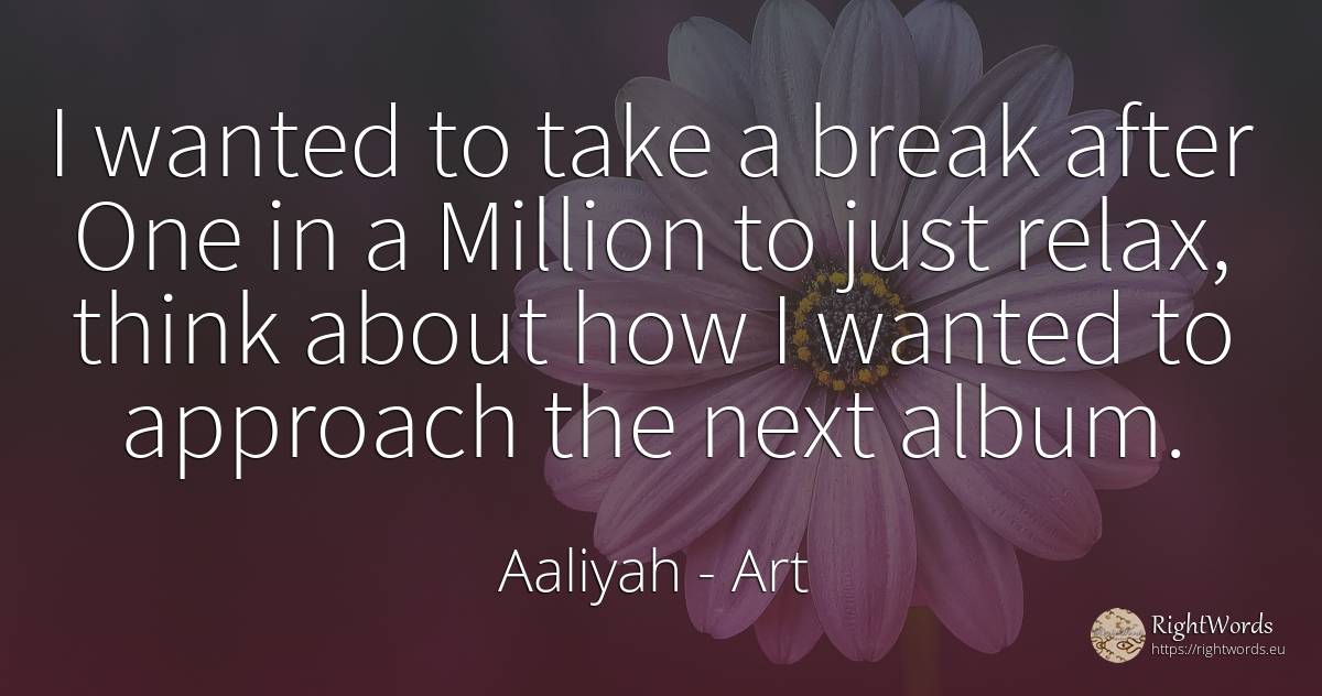 I wanted to take a break after One in a Million to just... - Aaliyah, quote about art