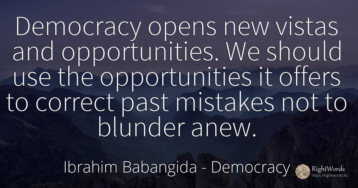 Democracy opens new vistas and opportunities. We should... - Ibrahim Babangida, quote about chance, democracy, past, use
