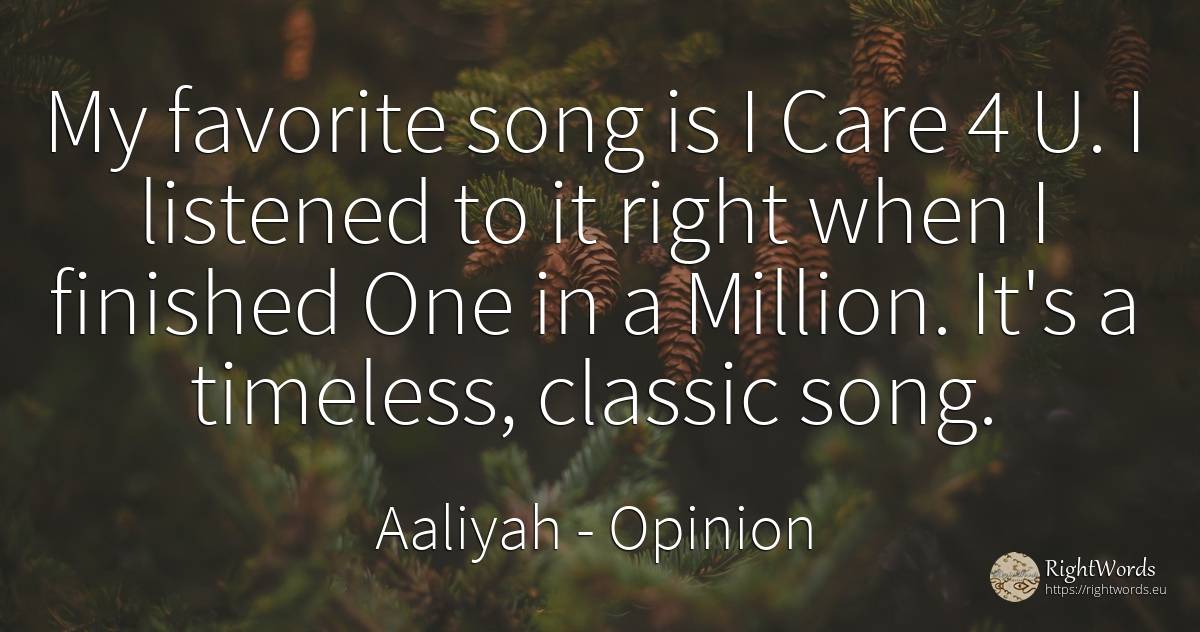 My favorite song is I Care 4 U. I listened to it right... - Aaliyah, quote about opinion, rightness