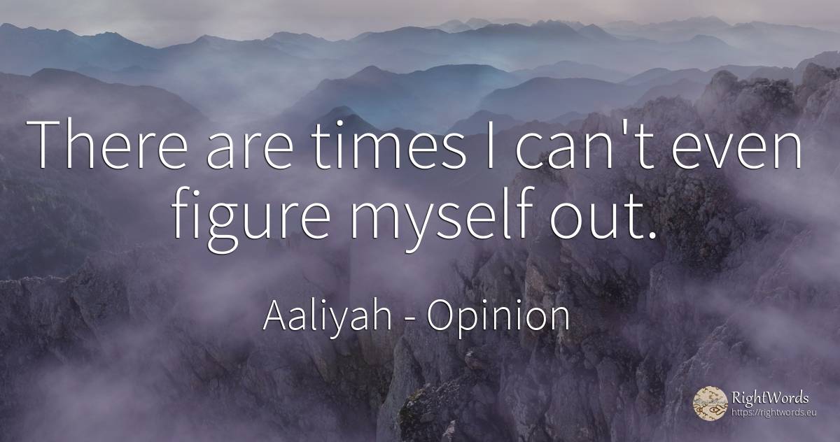 There are times I can't even figure myself out. - Aaliyah, quote about opinion