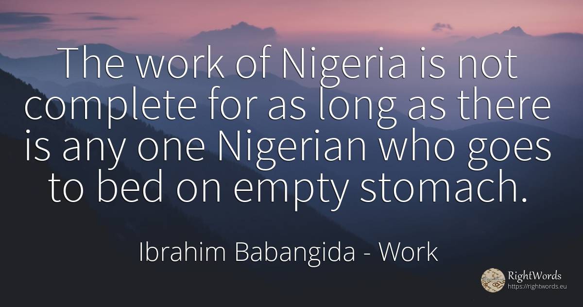 The work of Nigeria is not complete for as long as there... - Ibrahim Babangida, quote about work
