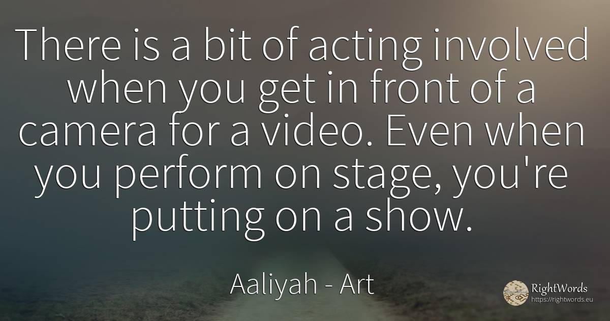 There is a bit of acting involved when you get in front... - Aaliyah, quote about art