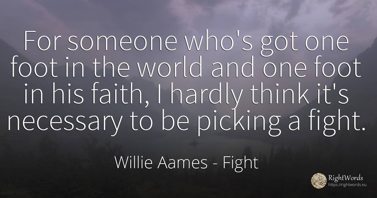 For someone who's got one foot in the world and one foot... - Willie Aames, quote about fight, faith, world