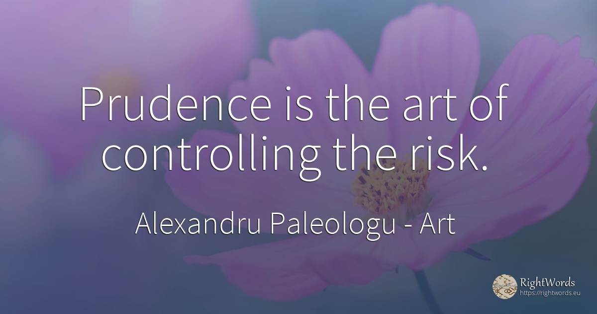 Prudence is the art of controlling the risk. - Alexandru Paleologu, quote about art, prudence, risk, magic
