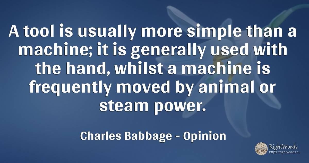 A tool is usually more simple than a machine; it is... - Charles Babbage, quote about opinion, tools, power