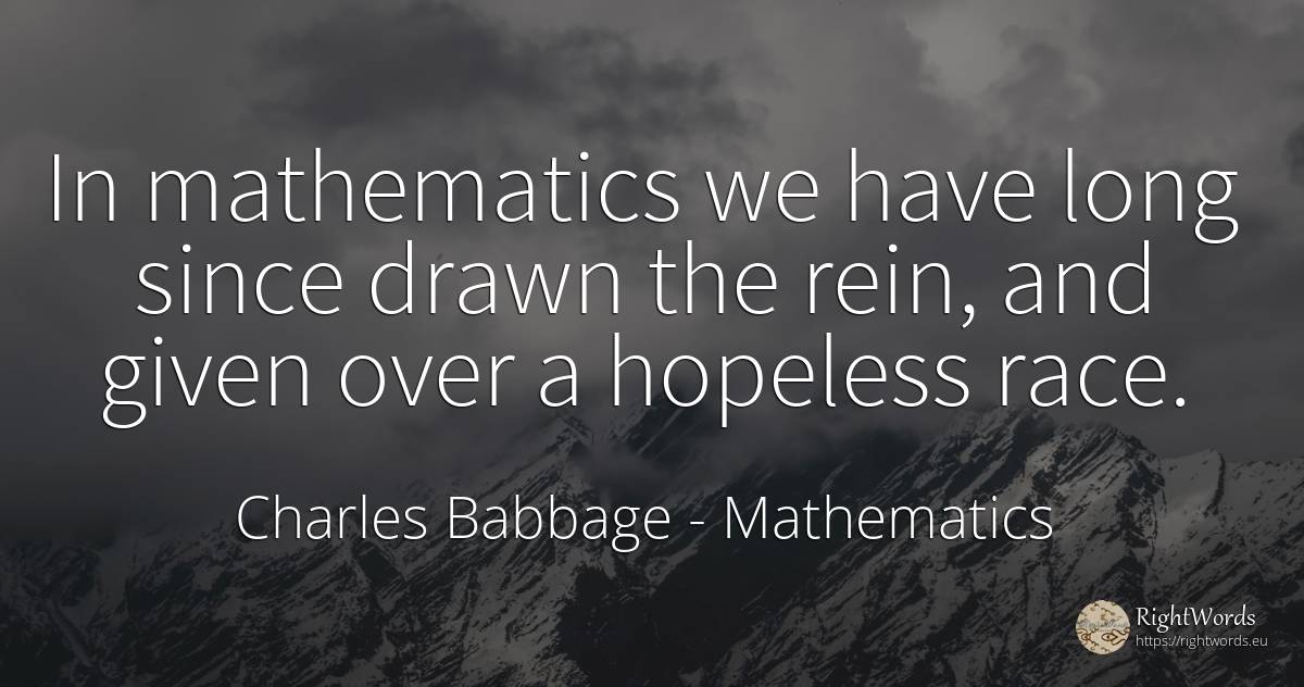 In mathematics we have long since drawn the rein, and... - Charles Babbage, quote about mathematics