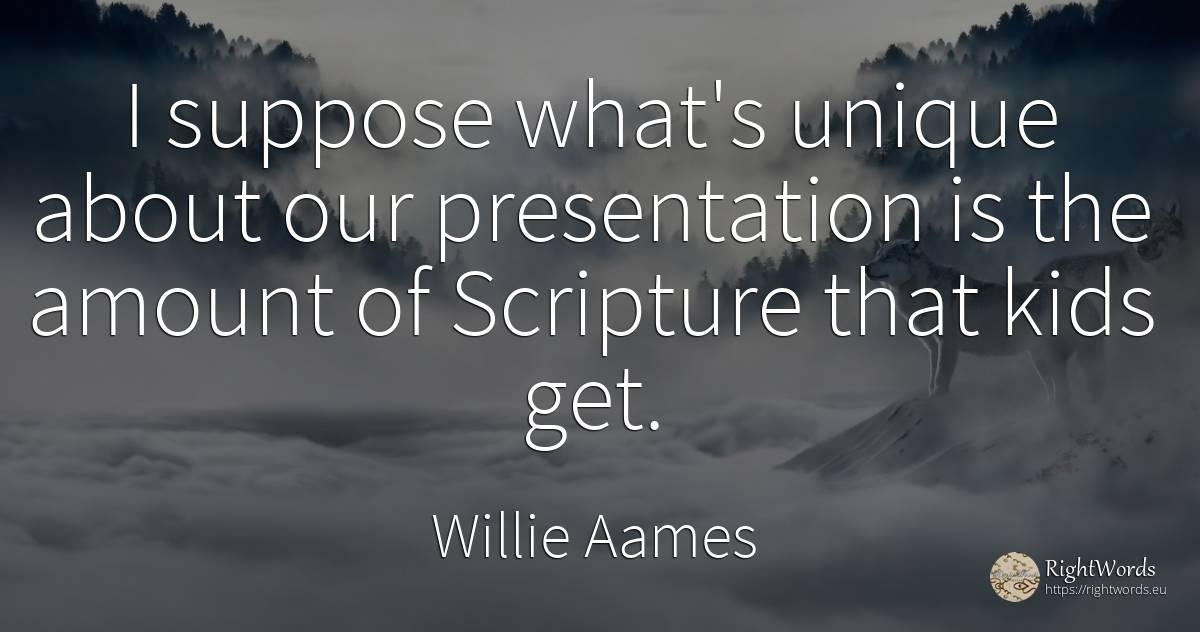 I suppose what's unique about our presentation is the... - Willie Aames