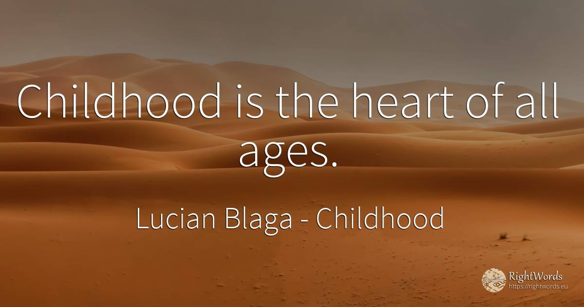 Childhood is the heart of all ages. - Lucian Blaga, quote about childhood, heart