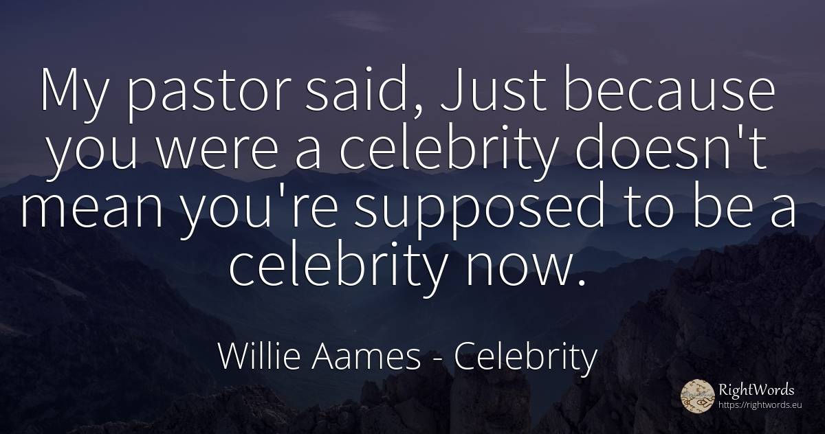 My pastor said, Just because you were a celebrity doesn't... - Willie Aames, quote about celebrity