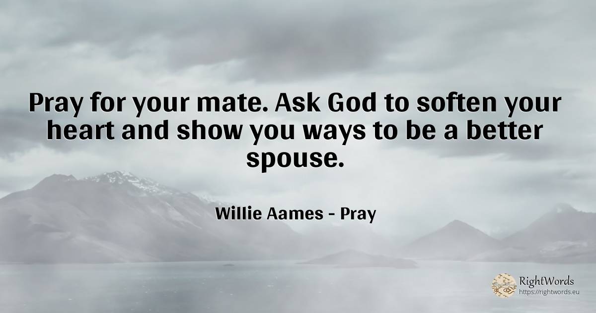 Pray for your mate. Ask God to soften your heart and show... - Willie Aames, quote about pray, heart, god