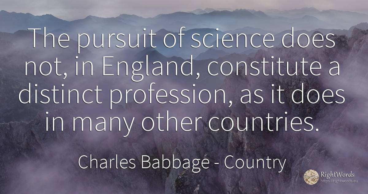 The pursuit of science does not, in England, constitute a... - Charles Babbage, quote about country, science