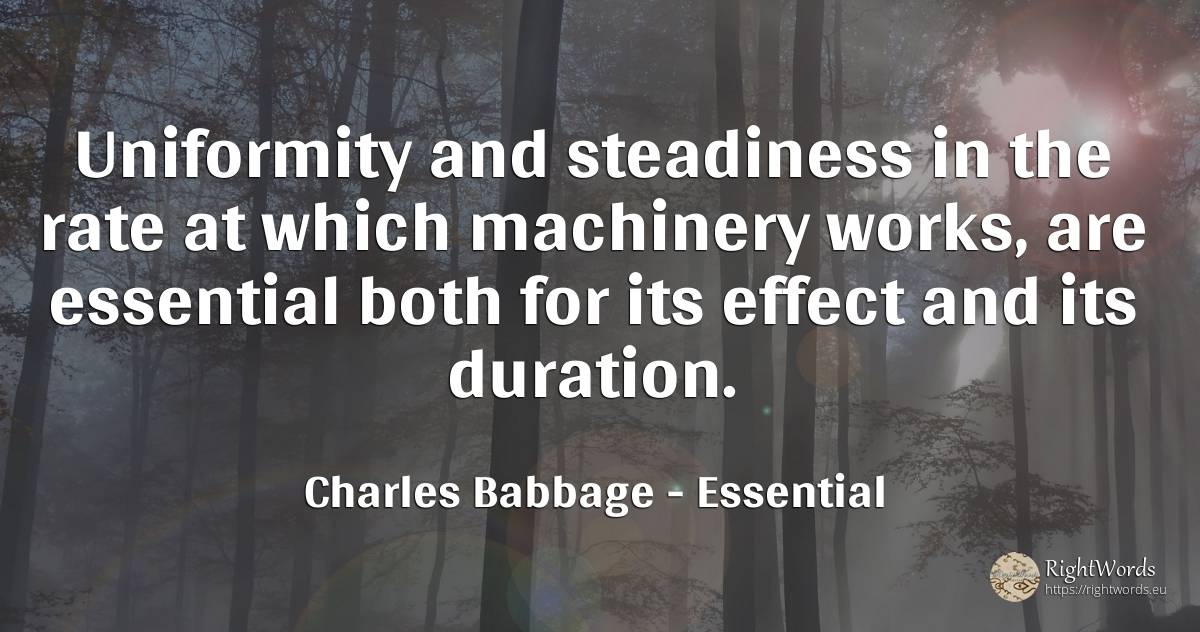 Uniformity and steadiness in the rate at which machinery... - Charles Babbage, quote about essential