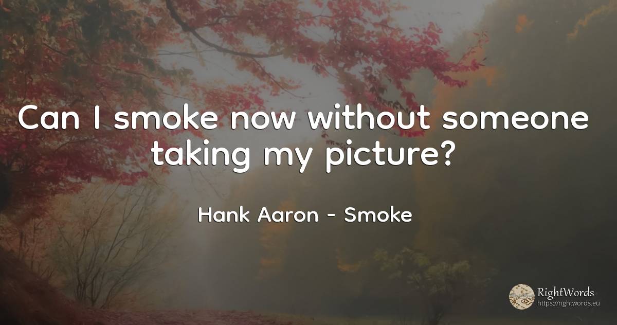 Can I smoke now without someone taking my picture? - Hank Aaron, quote about smoke