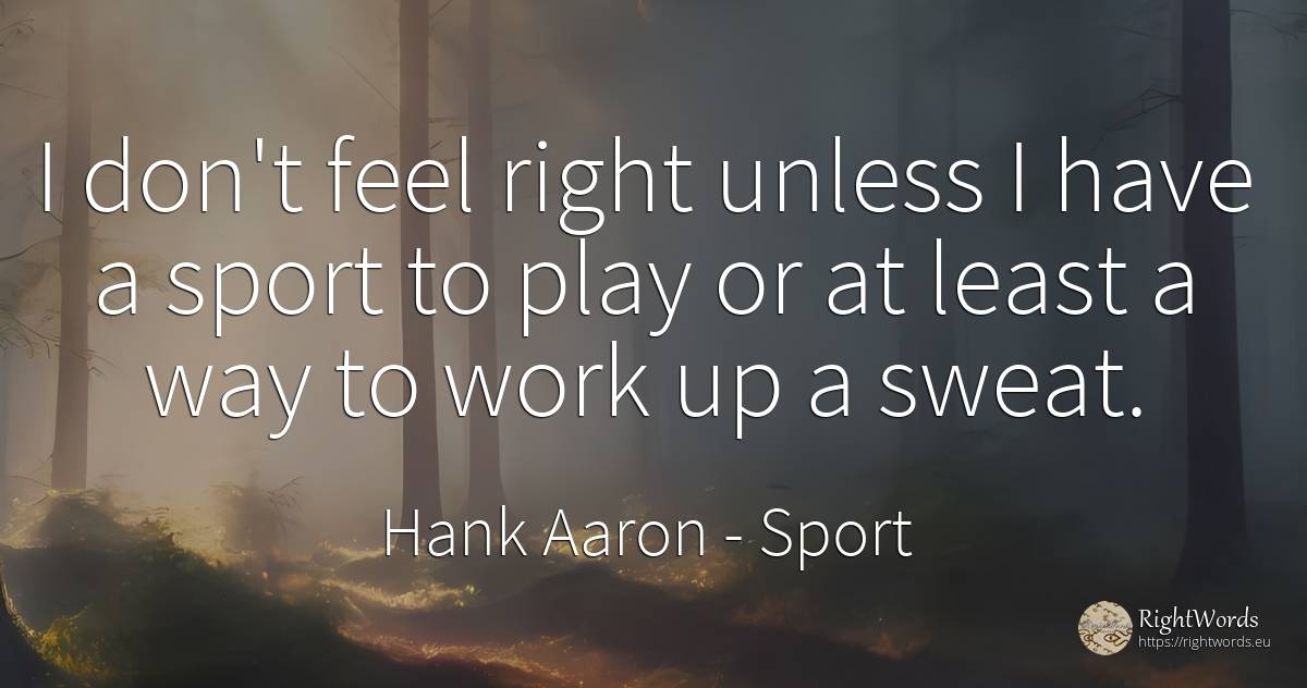 I don't feel right unless I have a sport to play or at... - Hank Aaron, quote about sport, rightness, work