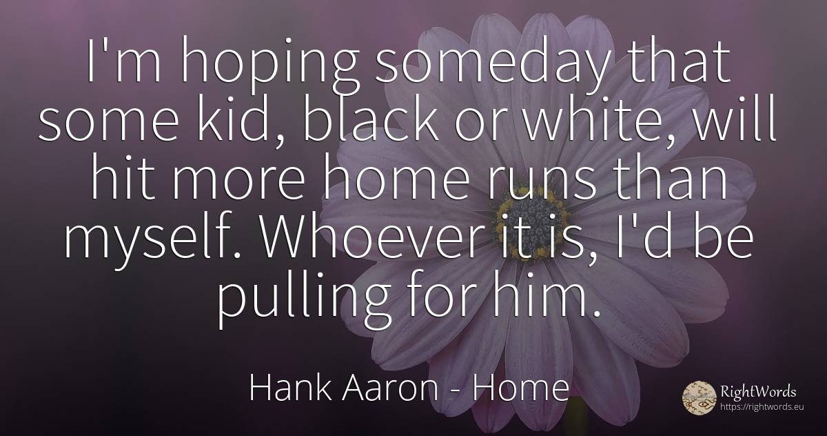 I'm hoping someday that some kid, black or white, will... - Hank Aaron, quote about magic, home