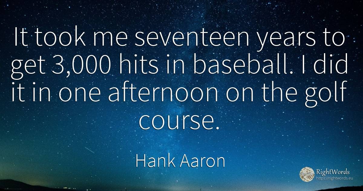 It took me seventeen years to get 3, 000 hits in baseball.... - Hank Aaron