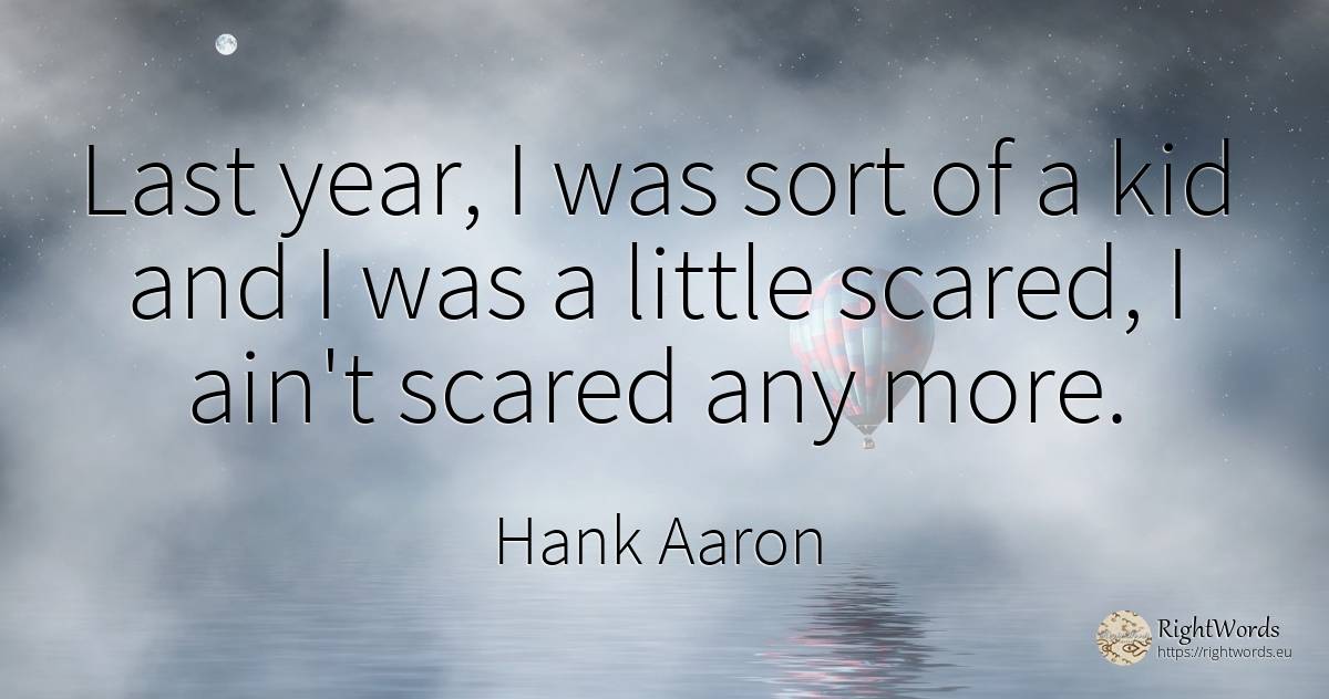 Last year, I was sort of a kid and I was a little scared, ... - Hank Aaron