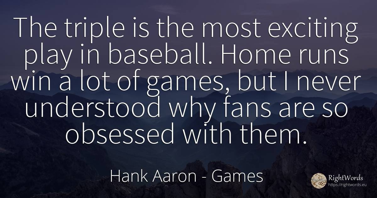 The triple is the most exciting play in baseball. Home... - Hank Aaron, quote about games, home