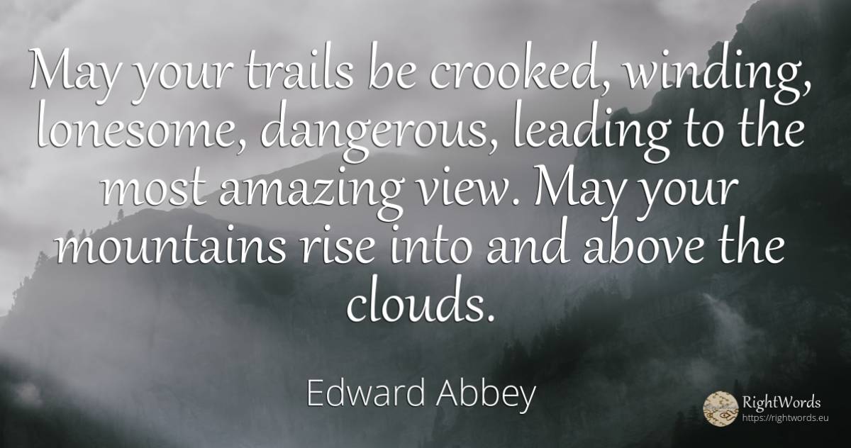 May your trails be crooked, winding, lonesome, dangerous, ... - Edward Abbey