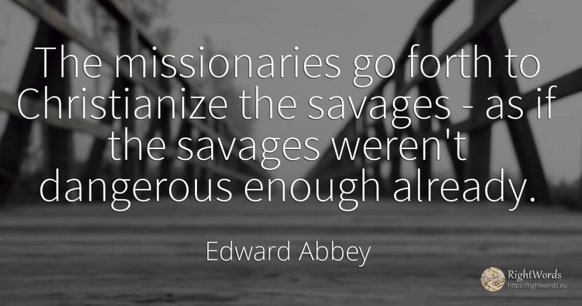 The missionaries go forth to Christianize the savages -... - Edward Abbey