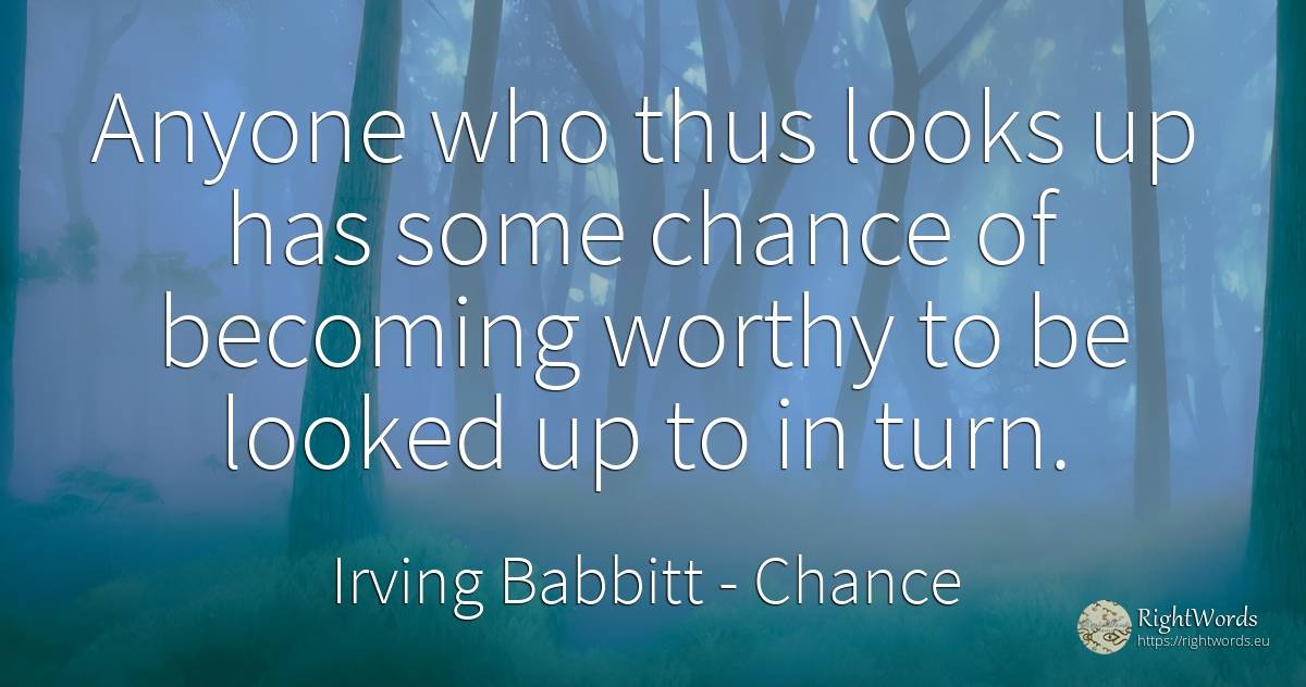 Anyone who thus looks up has some chance of becoming... - Irving Babbitt, quote about chance
