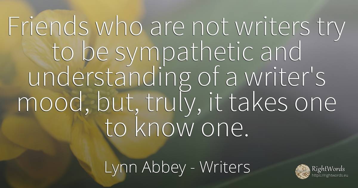 Friends who are not writers try to be sympathetic and... - Lynn Abbey, quote about writers