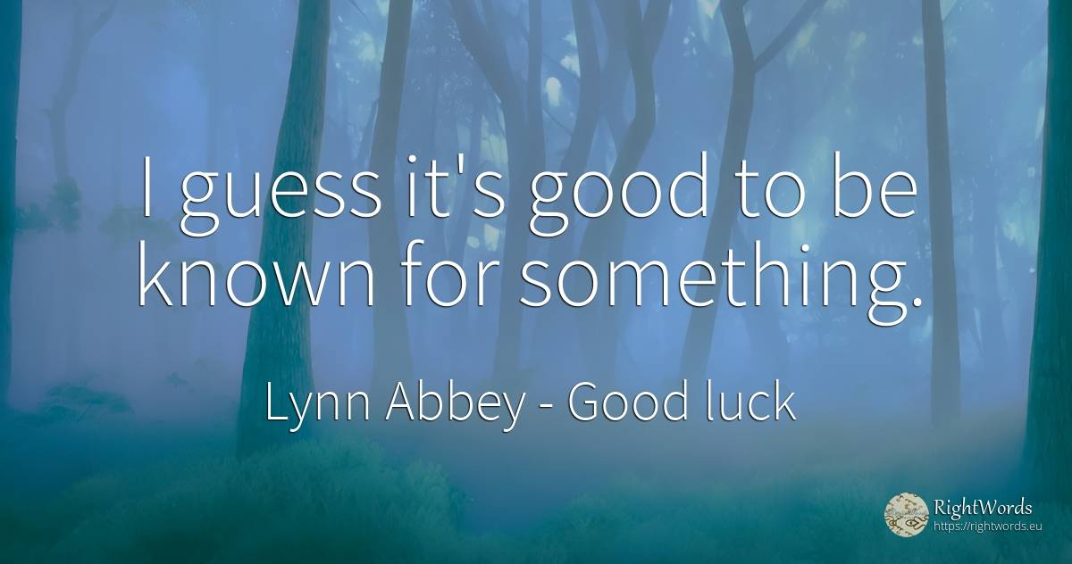 I guess it's good to be known for something. - Lynn Abbey, quote about good, good luck