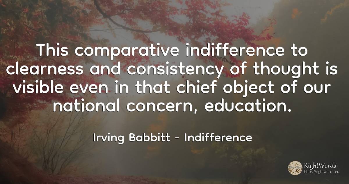 This comparative indifference to clearness and... - Irving Babbitt, quote about indifference, worry, education, thinking