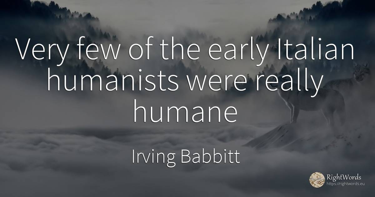 Very few of the early Italian humanists were really humane - Irving Babbitt