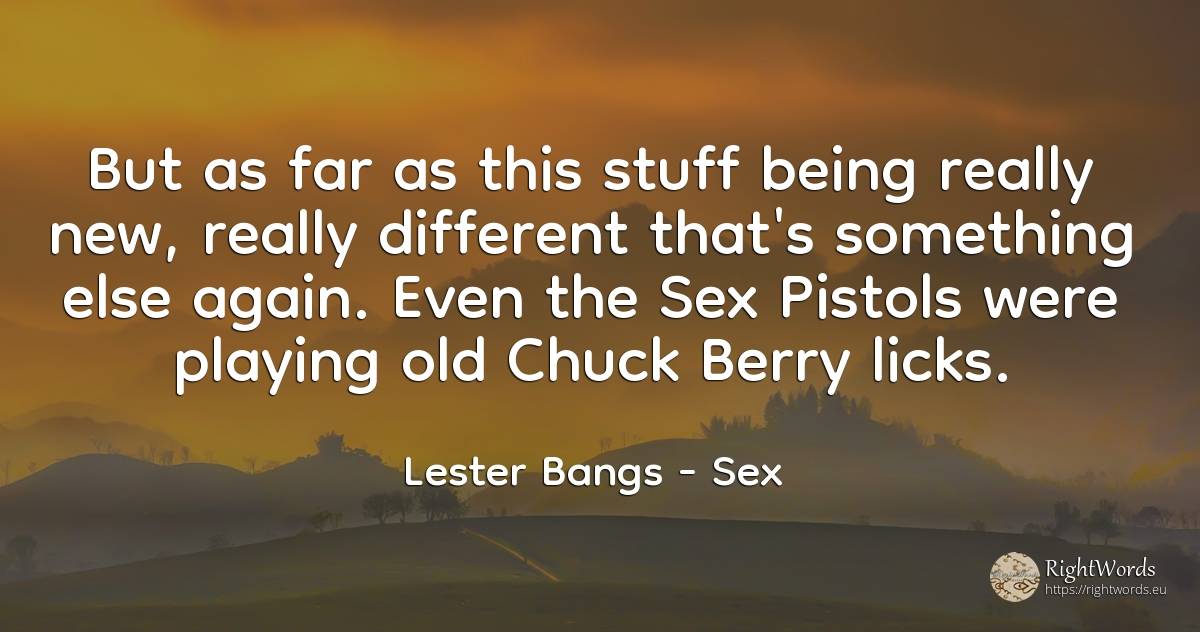 But as far as this stuff being really new, really... - Lester Bangs, quote about old, olderness, sex, being