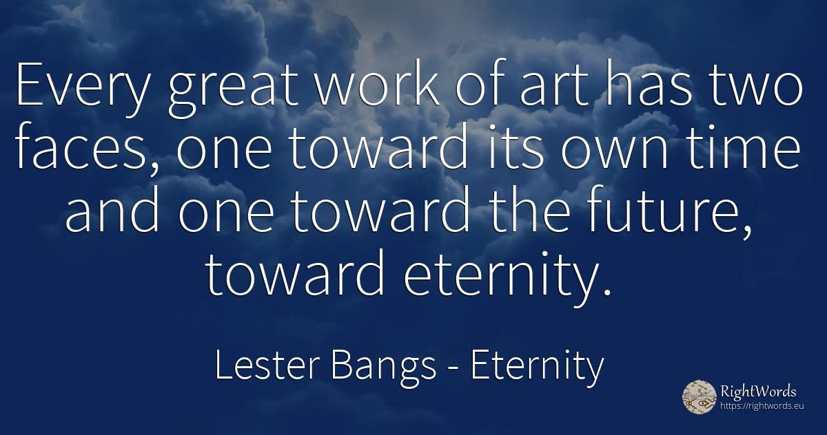 Every great work of art has two faces, one toward its own... - Lester Bangs, quote about eternity, future, art, magic, work, time