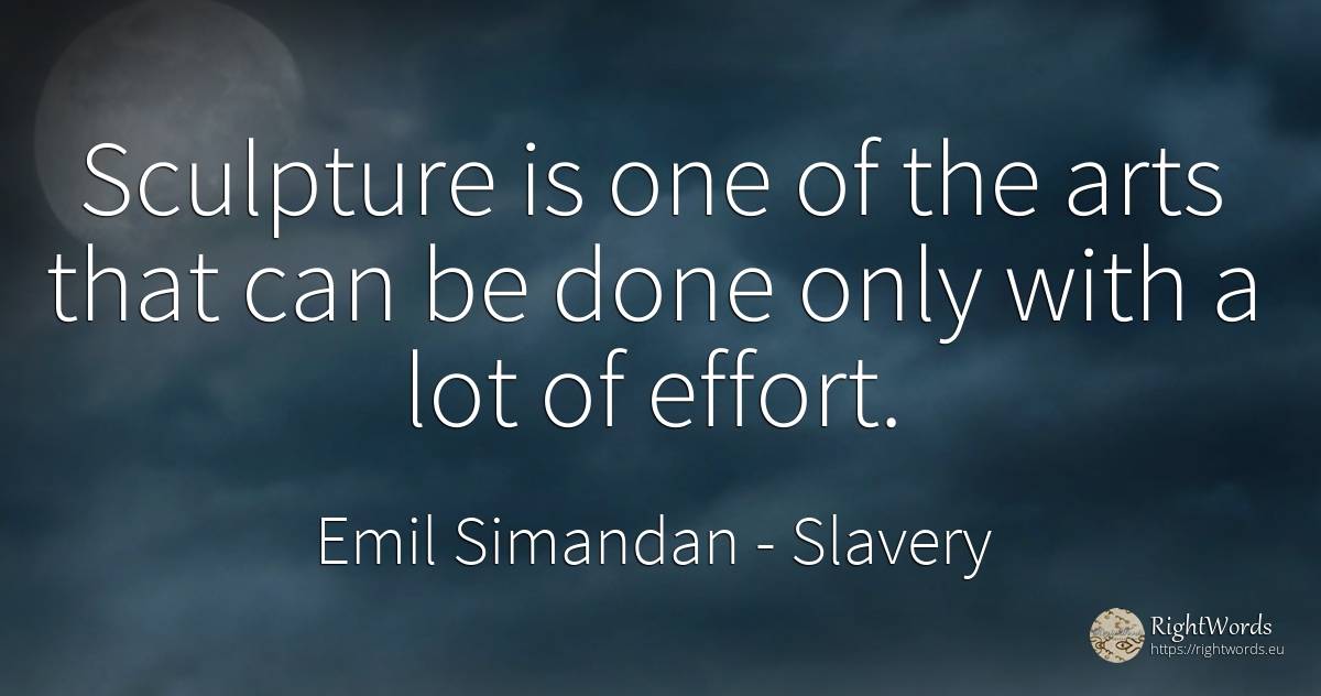 Sculpture is one of the arts that can be done only with a... - Emil Simandan, quote about slavery, art