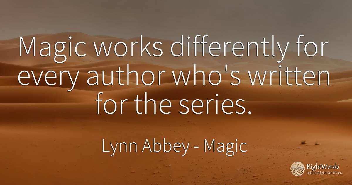 Magic works differently for every author who's written... - Lynn Abbey, quote about magic