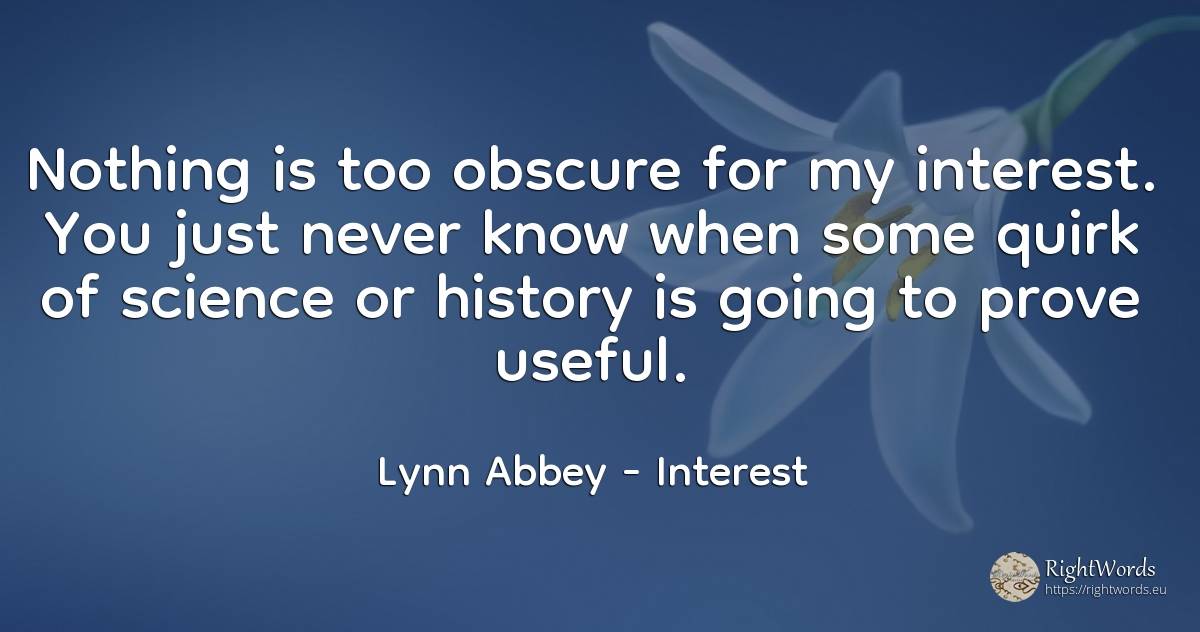 Nothing is too obscure for my interest. You just never... - Lynn Abbey, quote about interest, science, history, nothing