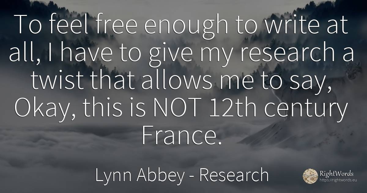 To feel free enough to write at all, I have to give my... - Lynn Abbey, quote about research