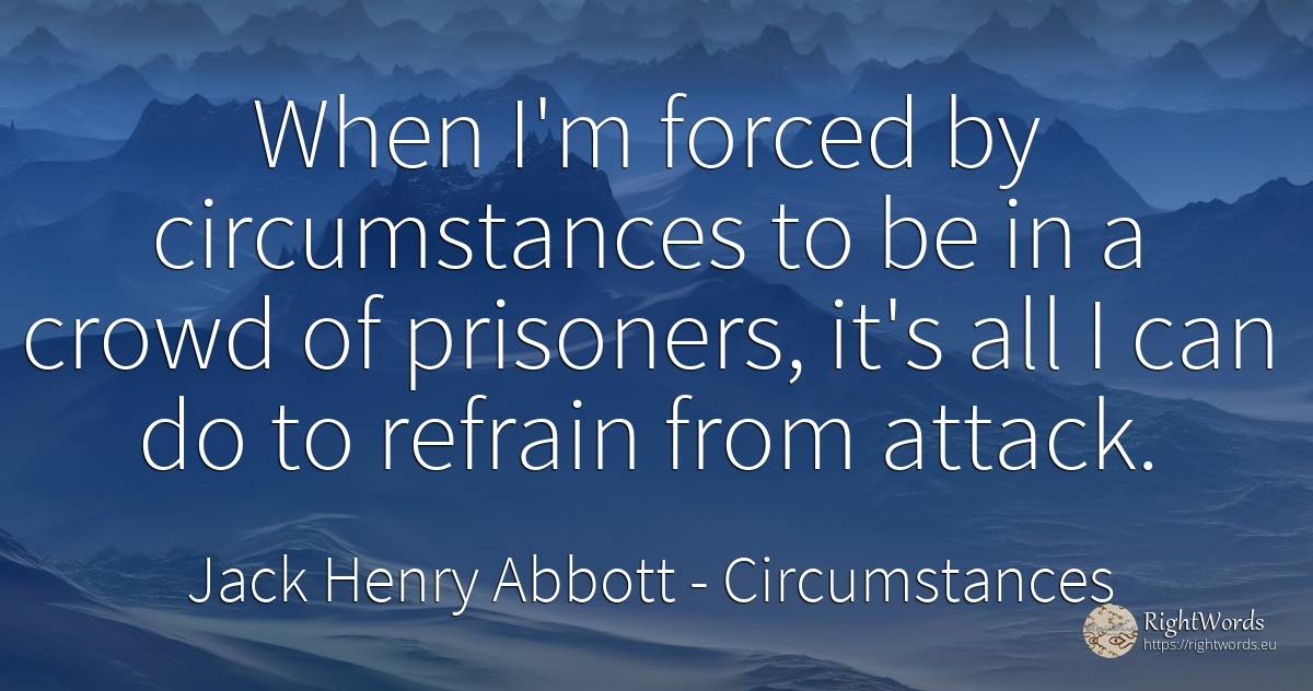 When I'm forced by circumstances to be in a crowd of... - Jack Henry Abbott, quote about attack, circumstances