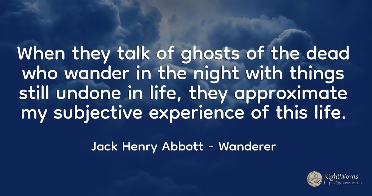 When they talk of ghosts of the dead who wander in the... - Jack Henry Abbott, quote about wanderer, night, experience, life, things