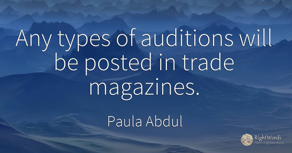 Any types of auditions will be posted in trade magazines. - Paula Abdul, quote about commerce