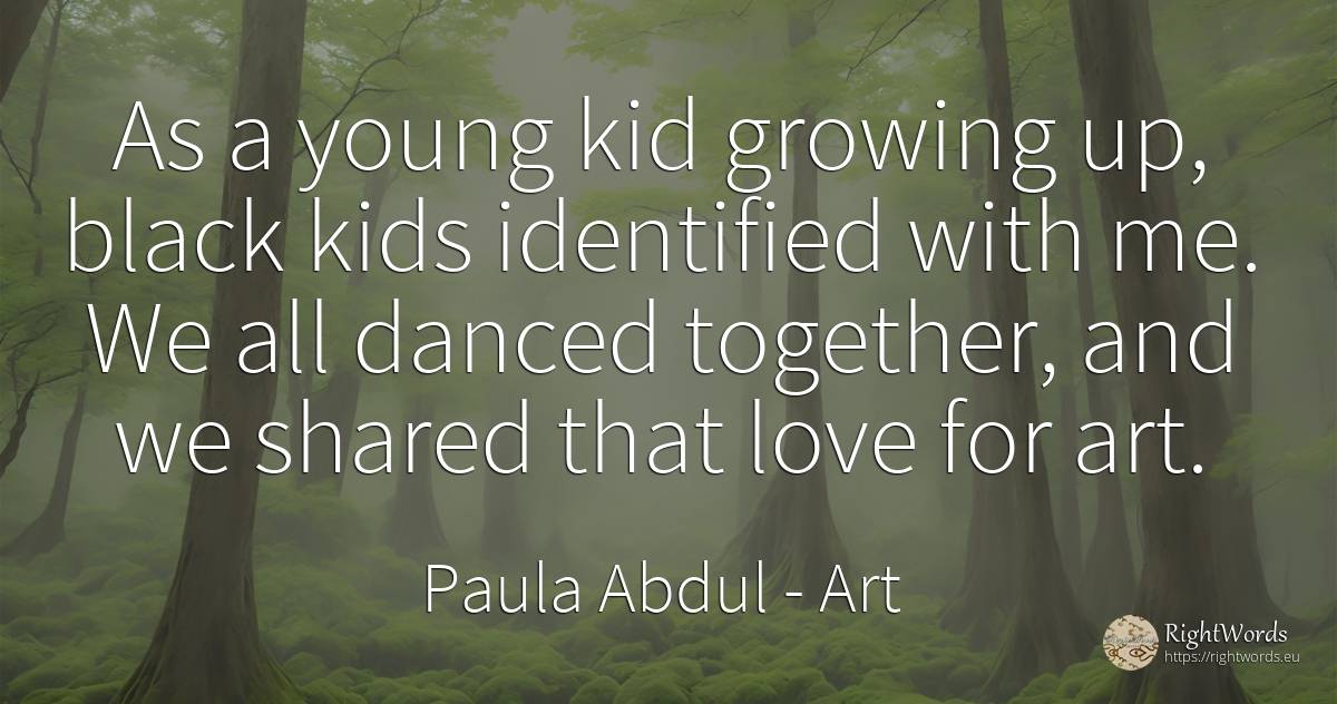 As a young kid growing up, black kids identified with me.... - Paula Abdul, quote about magic, art, love