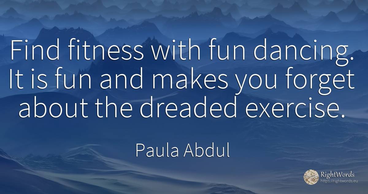 Find fitness with fun dancing. It is fun and makes you... - Paula Abdul