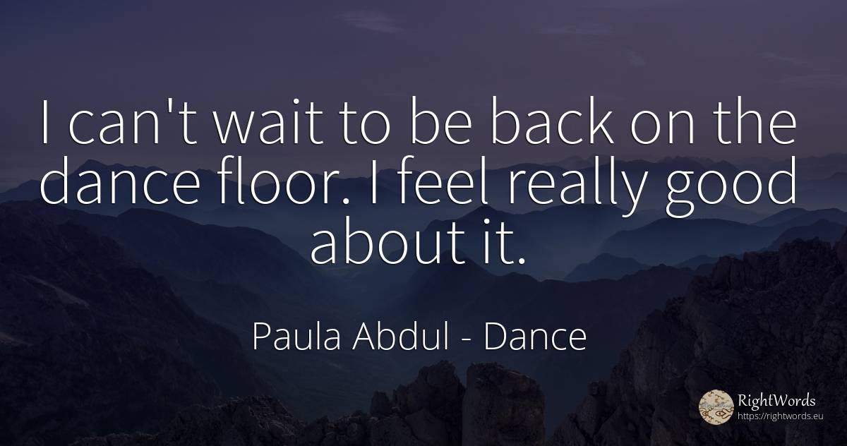 I can't wait to be back on the dance floor. I feel really... - Paula Abdul, quote about dance, good, good luck