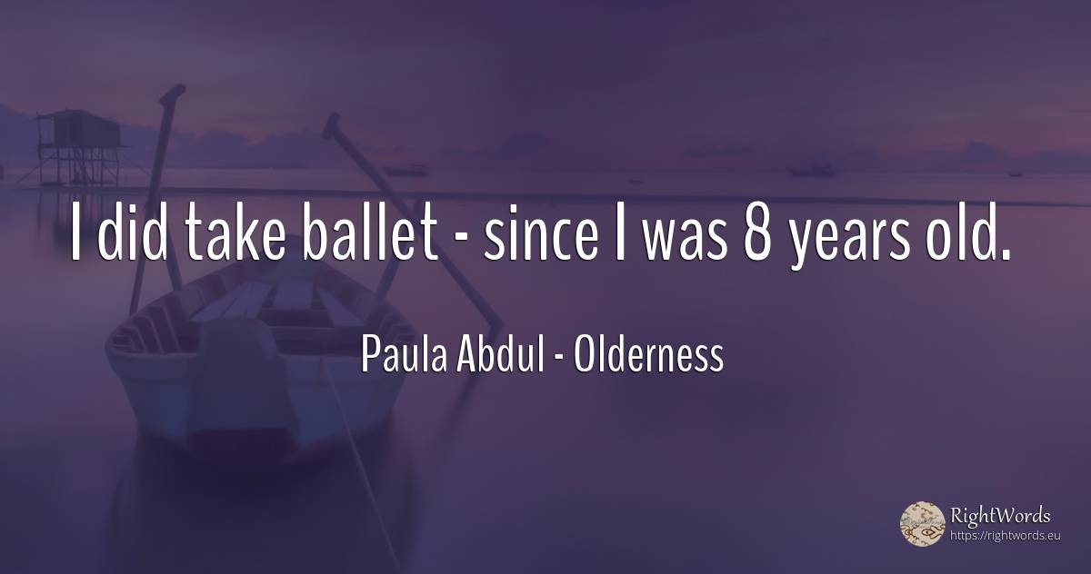 I did take ballet - since I was 8 years old. - Paula Abdul, quote about old, olderness