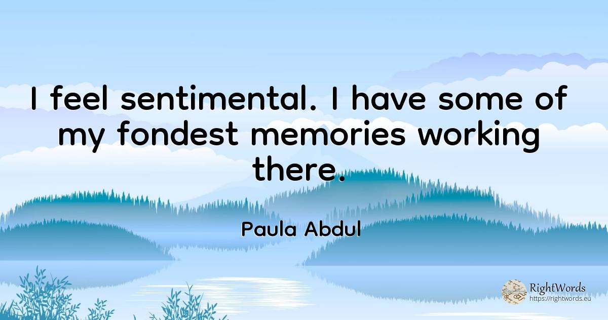 I feel sentimental. I have some of my fondest memories... - Paula Abdul